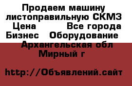 Продаем машину листоправильную СКМЗ › Цена ­ 100 - Все города Бизнес » Оборудование   . Архангельская обл.,Мирный г.
